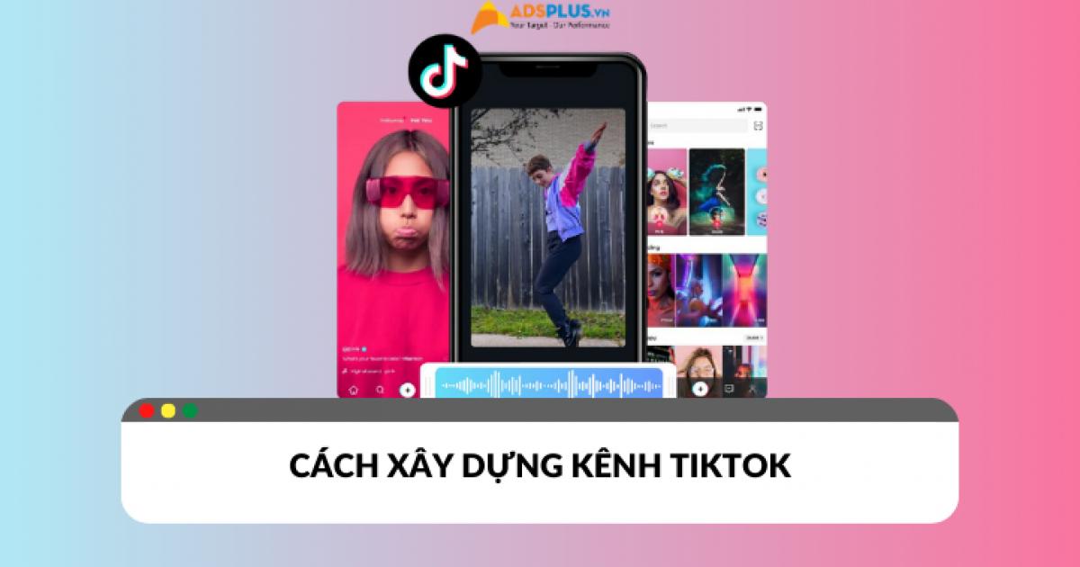 Bật mí cách xây dựng kênh TikTok cho người mới bắt đầu