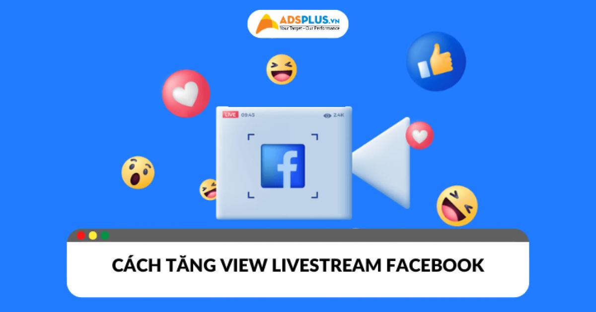 Cách tăng view livestream Facebook đơn giản nhưng hiệu quả