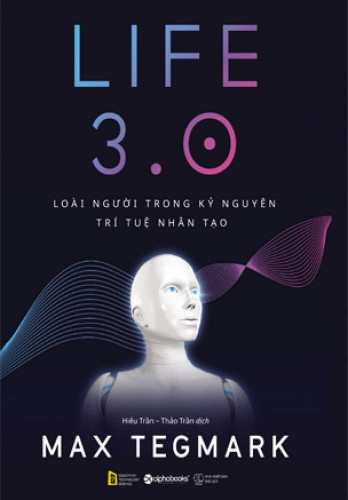 Life 3.0 Loài người trong kỷ nguyên trí tuệ nhân tạo