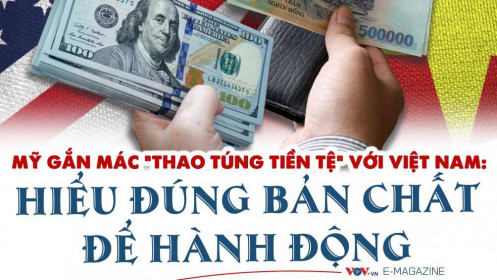 Mỹ gắn mác "thao túng tiền tệ" với Việt Nam hiểu đúng bản chất để hành động