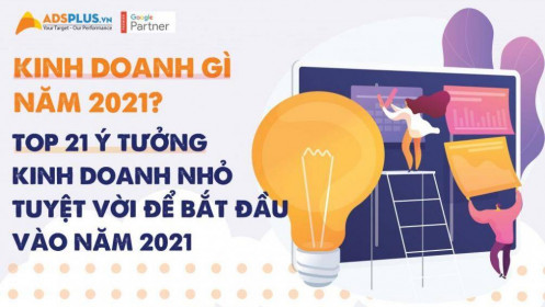 Kinh doanh gì năm 2021? 30 ý tưởng kinh doanh lớn hay nhất năm 2021 (Phần 2)