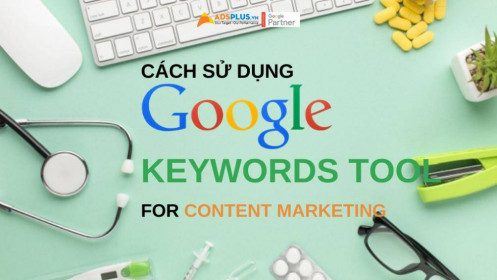 Cách sử dụng Google Keywords Tool để viết Content Marketing hấp dẫn hơn