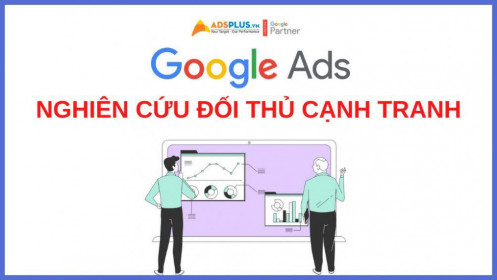 Nghiên cứu đối thủ cạnh tranh trên Google Ads đơn giản qua 3 cách