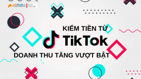 Kiếm tiền từ TikTok mang lại doanh thu tăng vượt bật
