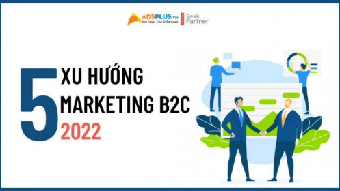 5 xu hướng Marketing B2C đứng đầu năm 2022