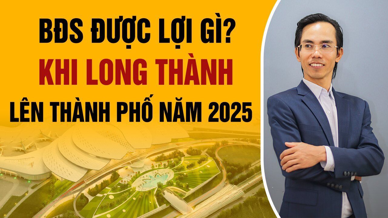 Bất Động Sản Được Lợi Gì Khi Huyện Long Thành Lên Thành Phố Năm 2025?