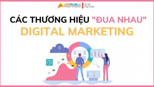 Các thương hiệu “đua nhau” xây dựng chiến lược Digital Marketing