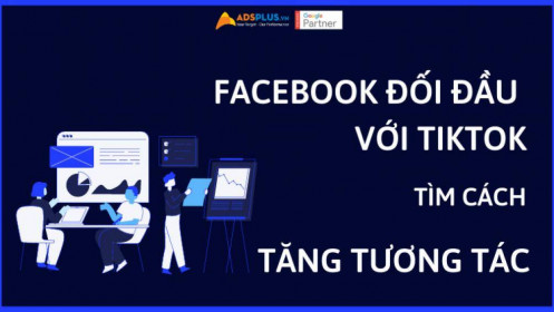 Facebook: Đối đầu với TikTok để tìm cách gia tăng tương tác