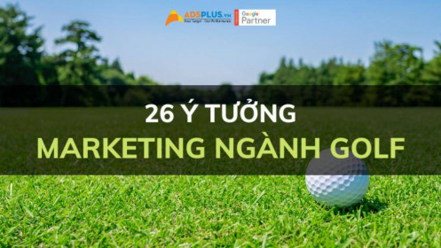 26 ý tưởng giúp marketing ngành Golf