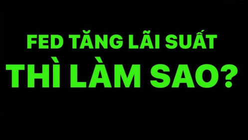FED tăng lãi suất thì phải làm sao?