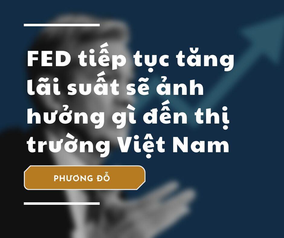 FED tăng lãi suất thì ảnh hưởng thế nào tới Thị trường Việt Nam?
