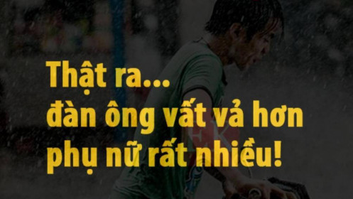 Thật ra... đàn ông vất vả hơn phụ nữ rất nhiều!