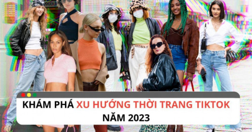 Bắt kịp những xu hướng thời trang TikTok sẽ phủ sóng trong 2023