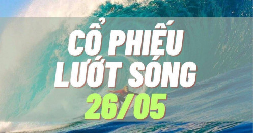Tổng hợp cổ phiếu tốt lướt sóng phiên 26/05