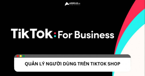 Làm sao để quản lý người dùng trên TikTok Shop hiệu quả?