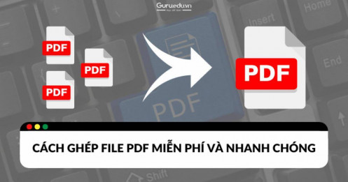 Cách ghép file PDF, gộp 2 file pdf thành 1 miễn phí và nhanh chóng