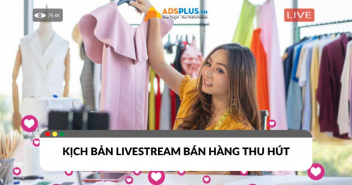 Bí quyết viết kịch bản livestream bán hàng thu hút khách