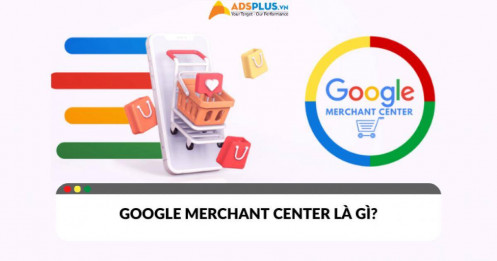 Google Merchant Center là gì? Vì sao doanh nghiệp cần phải biết?