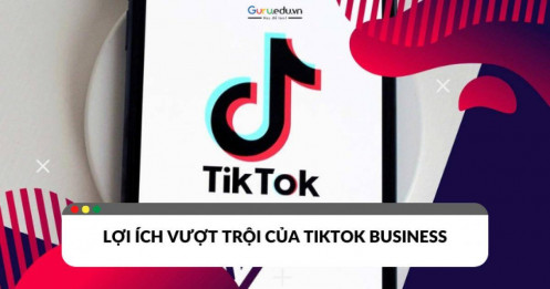 TikTok Business và những lợi ích vượt trội cho chiến lược tiếp thị