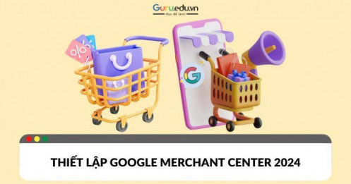 Hướng dẫn thiết lập Google Merchant Center mới 2024