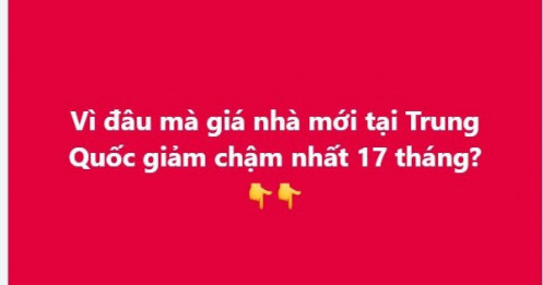 Vì đâu mà giá nhà mới tại Trung Quốc giảm chậm nhất 17 tháng?