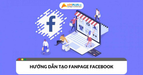 Hướng dẫn tạo Fanpage Facebook​ chuyên nghiệp và thu hút