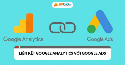 Liên kết Google Analytics với Google Ads mang lại lợi ích gì?