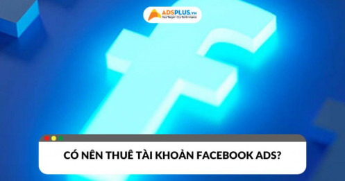 Thuê tài khoản quảng cáo Facebook: Nên hay không nên?