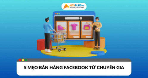5 mẹo bán hàng Facebook cực khôn ngoan từ các “chuyên gia” kinh doanh online