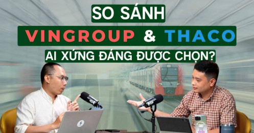 So sánh dễ hiểu Vingroup và THACO - Ai xứng đáng làm đường sắt cao tốc?