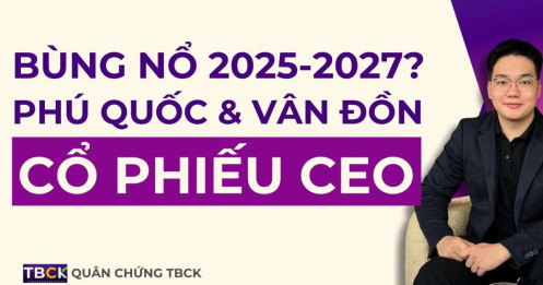 Nhận định Cổ Phiếu CEO 2025: Bùng nổ đón sóng Phú Quốc và Vân Đồn