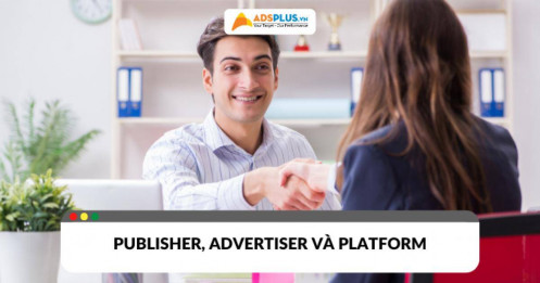 Publisher trong quảng cáo là ai? Khác gì so với advertiser và platform?