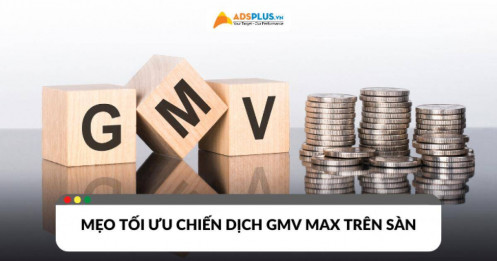Quảng cáo GMV Max là gì? Mẹo tối ưu chiến dịch GMV trên sàn TMĐT