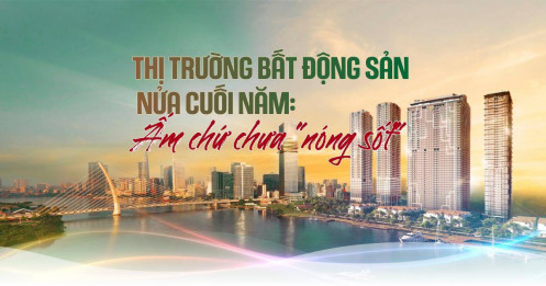 Thị trường bất động sản nửa cuối năm: Ấm chứ chưa "nóng sốt"
