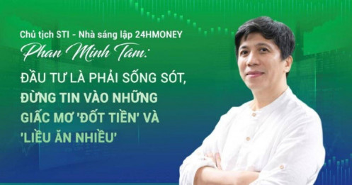 Chủ tịch STI Phan Minh Tâm: Đầu tư là phải sống sót, đừng tin vào những giấc mơ "đốt tiền" và "liều ăn nhiều"