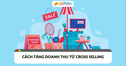 Cross Selling: Cách tăng doanh thu hiệu quả từ khách hàng cũ