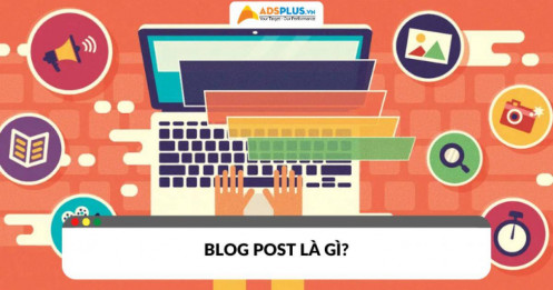 Blog Post là gì? Cách viết blog hiệu quả từ A đến Z