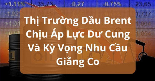 Thị Trường Dầu Brent Chịu Áp Lực Dư Cung Và Kỳ Vọng Nhu Cầu Giằng Co