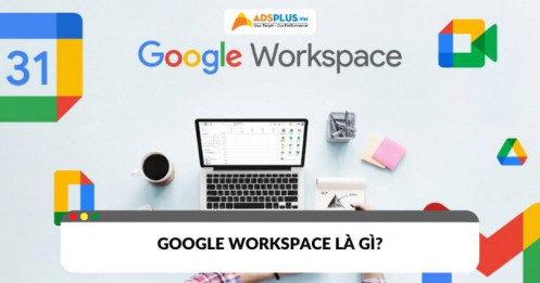 Google Workspace là gì? Lợi ích cho cá nhân và doanh nghiệp