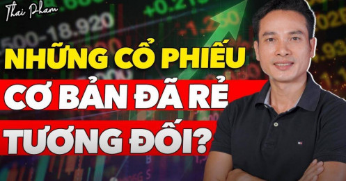 [VIDEO] Những cổ phiếu cơ bản, đã rẻ tương đối có làm nhà đầu tư mát lòng?