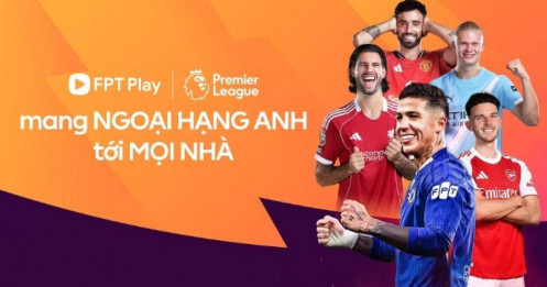 Ngoại hạng Anh về tay FPT Play: Hàng triệu khán giả Việt sẽ không gián đoạn