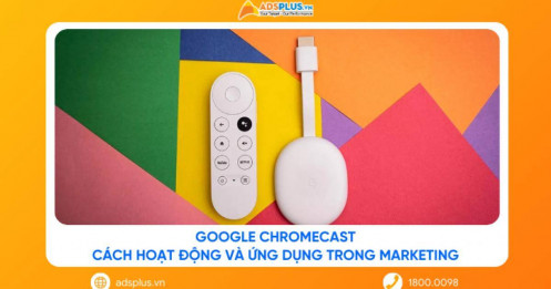 Google Chromecast là gì? Cách hoạt động và ứng dụng trong marketing