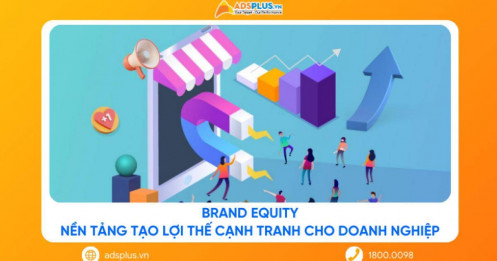 Brand Equity: Nền tảng tạo lợi thế cạnh tranh cho doanh nghiệp