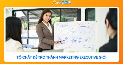 Cần những tố chất gì để trở thành Marketing Executive giỏi?