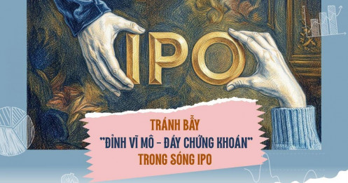 Tránh bẫy 'đỉnh vĩ mô - đáy chứng khoán' trong sóng IPO