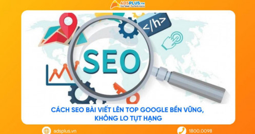 Cách SEO bài viết lên top Google bền vững, không lo tụt hạng