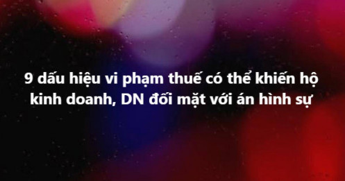 Doanh nghiệp có 9 dấu hiệu này có thể bị khởi tố bất cứ lúc nào nếu vi phạm
