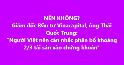 Người Việt đang đầu tư sai? VinaCapital chỉ ra con số đáng suy ngẫm