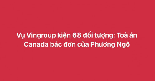 Vụ Vingroup kiện 68 cá nhân có diễn biến mới: Tòa án Canada vừa ra phán quyết đáng chú ý