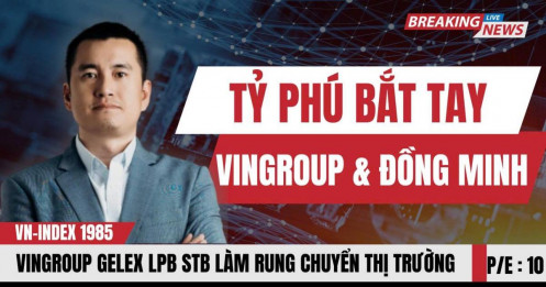 Chứng khoán hôm nay: Cuộc bắt tay của tỷ phú làm rung chuyển thị trường, Vingroup, Gelex, LPB, STB
